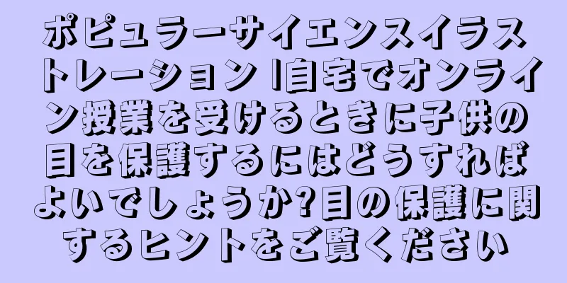 ポピュラーサイエンスイラストレーション |自宅でオンライン授業を受けるときに子供の目を保護するにはどうすればよいでしょうか?目の保護に関するヒントをご覧ください