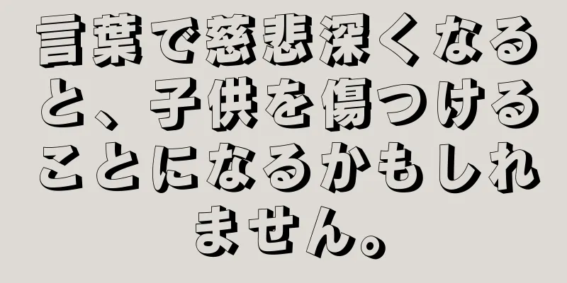 言葉で慈悲深くなると、子供を傷つけることになるかもしれません。
