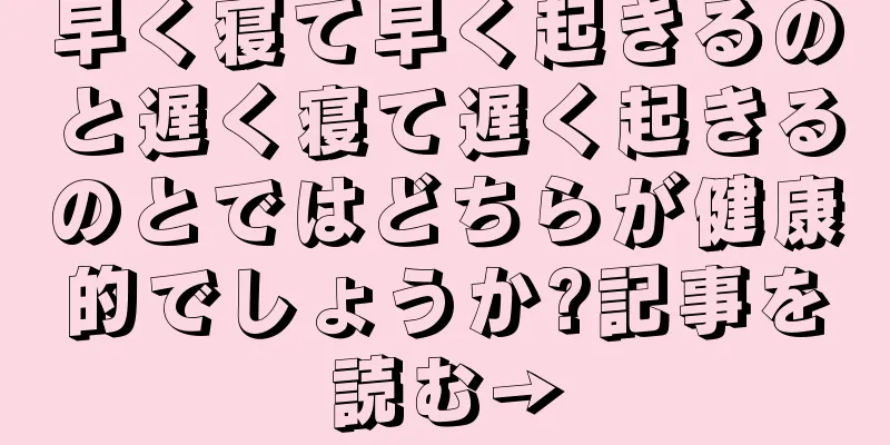 早く寝て早く起きるのと遅く寝て遅く起きるのとではどちらが健康的でしょうか?記事を読む→