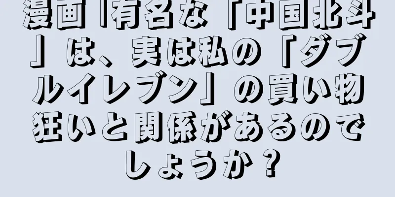 漫画 |有名な「中国北斗」は、実は私の「ダブルイレブン」の買い物狂いと関係があるのでしょうか？
