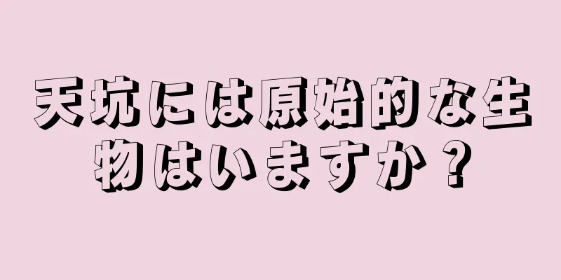 天坑には原始的な生物はいますか？