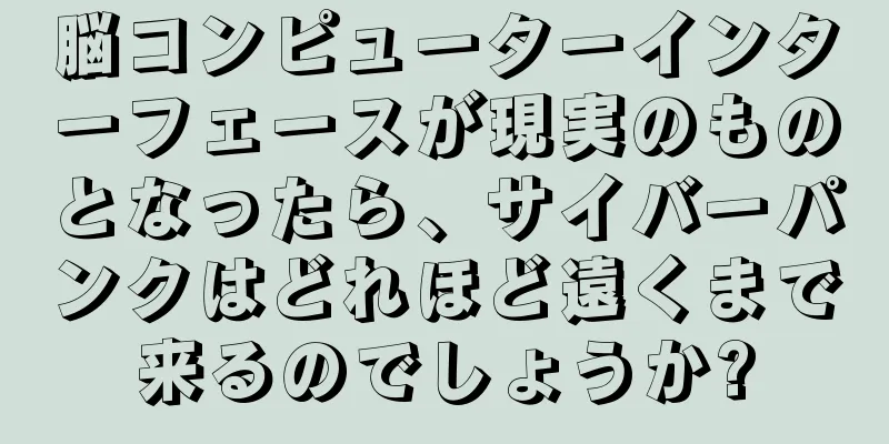 脳コンピューターインターフェースが現実のものとなったら、サイバーパンクはどれほど遠くまで来るのでしょうか?
