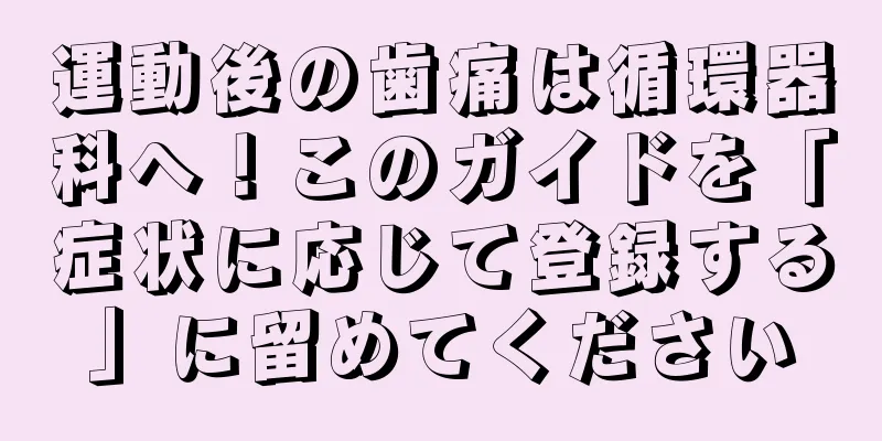 運動後の歯痛は循環器科へ！このガイドを「症状に応じて登録する」に留めてください