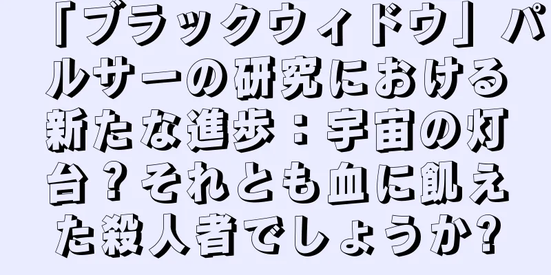 「ブラックウィドウ」パルサーの研究における新たな進歩：宇宙の灯台？それとも血に飢えた殺人者でしょうか?
