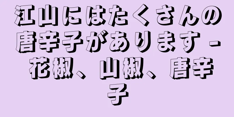 江山にはたくさんの唐辛子があります - 花椒、山椒、唐辛子