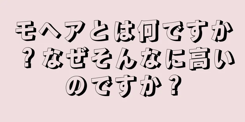 モヘアとは何ですか？なぜそんなに高いのですか？