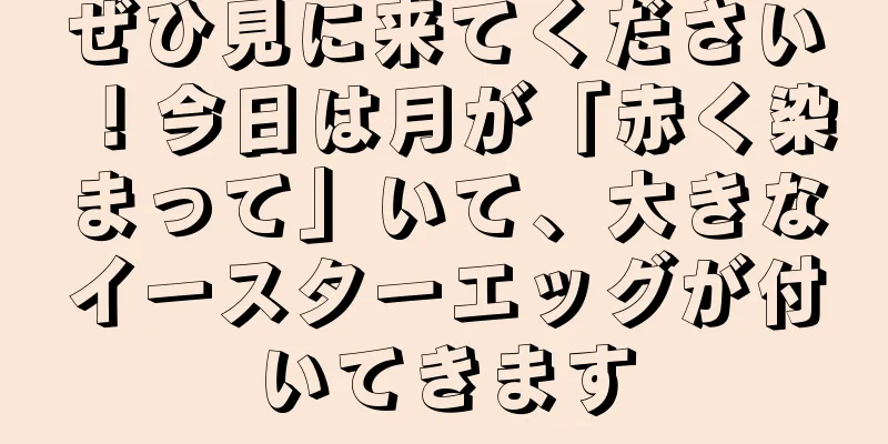 ぜひ見に来てください！今日は月が「赤く染まって」いて、大きなイースターエッグが付いてきます