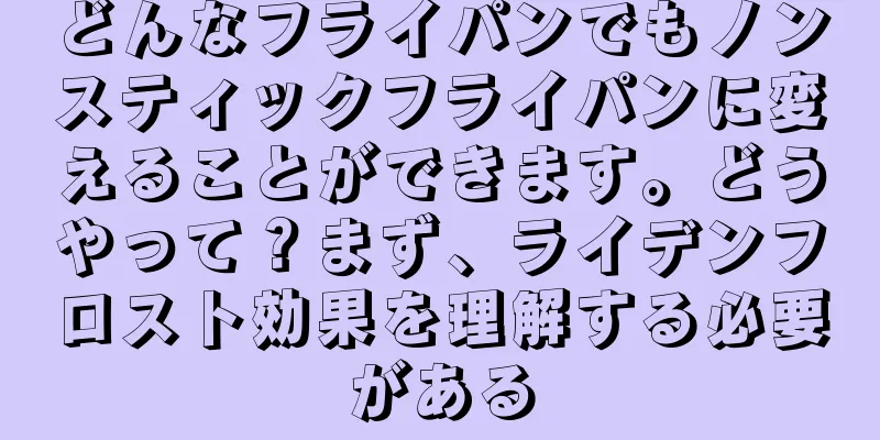 どんなフライパンでもノンスティックフライパンに変えることができます。どうやって？まず、ライデンフロスト効果を理解する必要がある