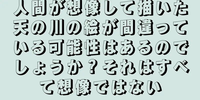 人間が想像して描いた天の川の絵が間違っている可能性はあるのでしょうか？それはすべて想像ではない