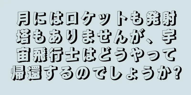 月にはロケットも発射塔もありませんが、宇宙飛行士はどうやって帰還するのでしょうか?