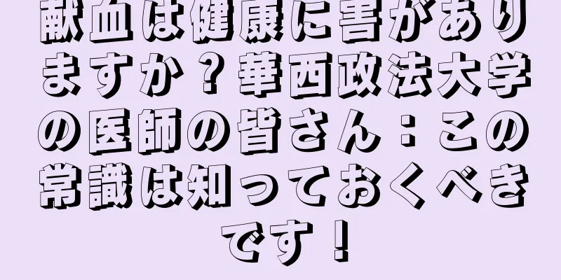 献血は健康に害がありますか？華西政法大学の医師の皆さん：この常識は知っておくべきです！