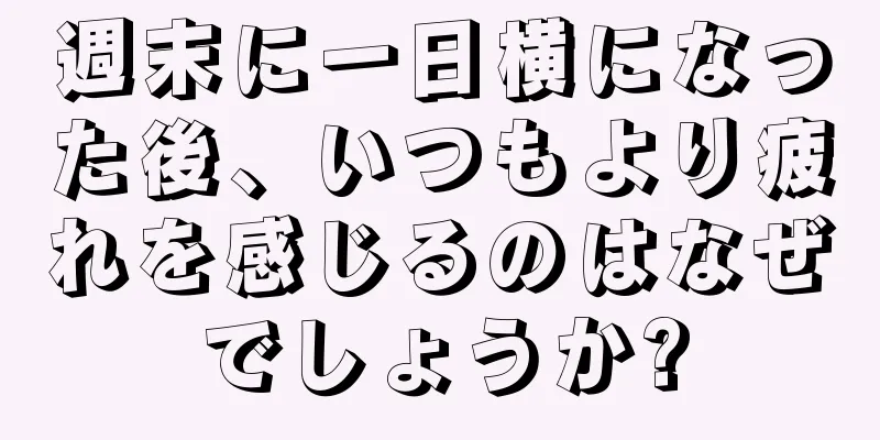 週末に一日横になった後、いつもより疲れを感じるのはなぜでしょうか?