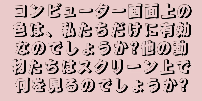 コンピューター画面上の色は、私たちだけに有効なのでしょうか?他の動物たちはスクリーン上で何を見るのでしょうか?
