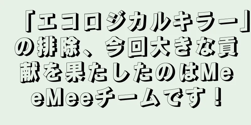 「エコロジカルキラー」の排除、今回大きな貢献を果たしたのはMeeMeeチームです！