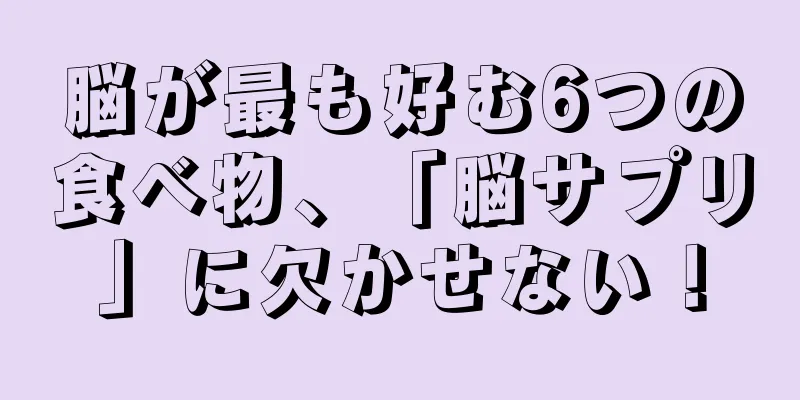 脳が最も好む6つの食べ物、「脳サプリ」に欠かせない！