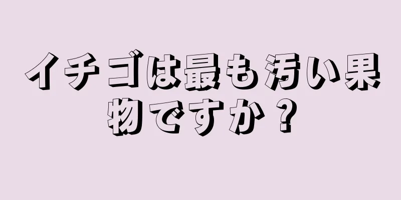 イチゴは最も汚い果物ですか？