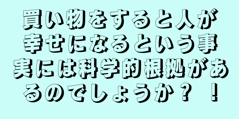 買い物をすると人が幸せになるという事実には科学的根拠があるのでしょうか？ ！