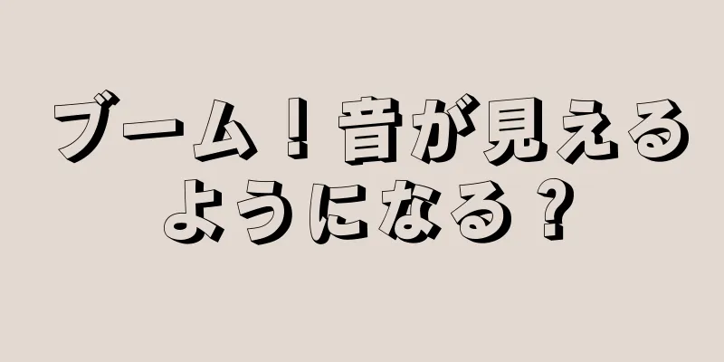 ブーム！音が見えるようになる？