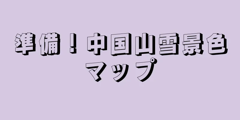 準備！中国山雪景色マップ