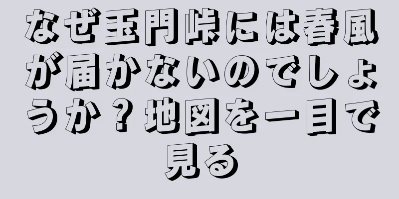 なぜ玉門峠には春風が届かないのでしょうか？地図を一目で見る