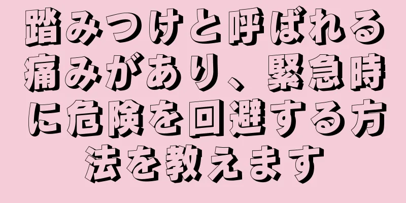 踏みつけと呼ばれる痛みがあり、緊急時に危険を回避する方法を教えます