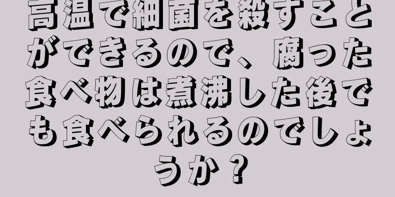 高温で細菌を殺すことができるので、腐った食べ物は煮沸した後でも食べられるのでしょうか？