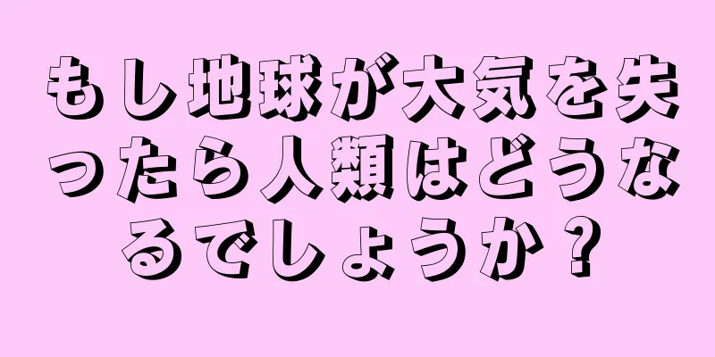 もし地球が大気を失ったら人類はどうなるでしょうか？