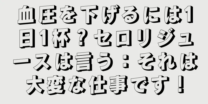 血圧を下げるには1日1杯？セロリジュースは言う：それは大変な仕事です！