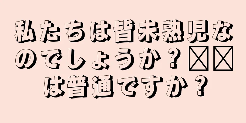 私たちは皆未熟児なのでしょうか？哪吒は普通ですか？
