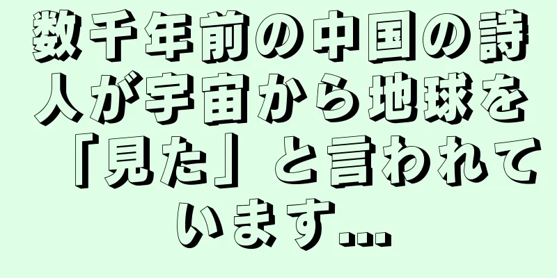 数千年前の中国の詩人が宇宙から地球を「見た」と言われています...