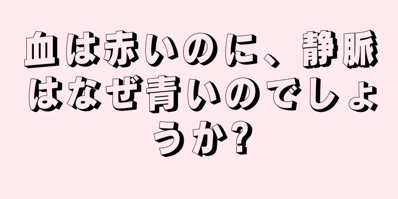 血は赤いのに、静脈はなぜ青いのでしょうか?