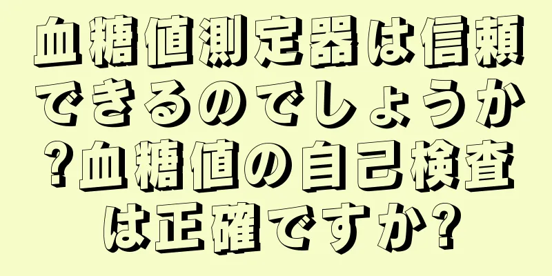血糖値測定器は信頼できるのでしょうか?血糖値の自己検査は正確ですか?