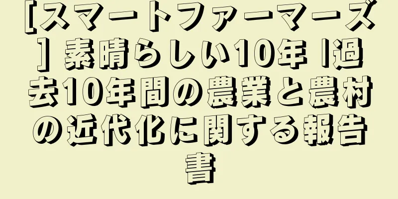 [スマートファーマーズ] 素晴らしい10年 |過去10年間の農業と農村の近代化に関する報告書