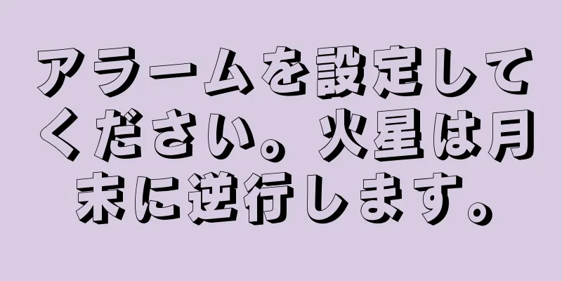アラームを設定してください。火星は月末に逆行します。