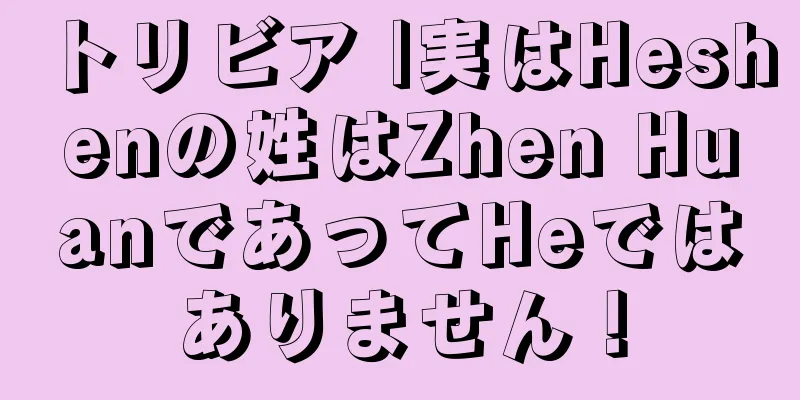 トリビア |実はHeshenの姓はZhen HuanであってHeではありません！