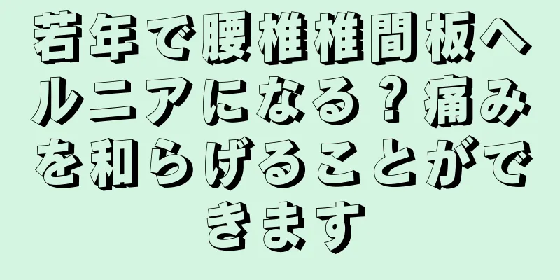 若年で腰椎椎間板ヘルニアになる？痛みを和らげることができます