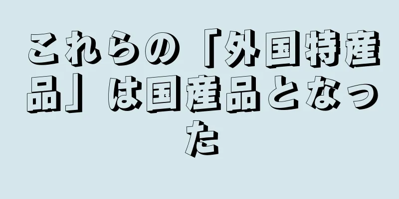 これらの「外国特産品」は国産品となった