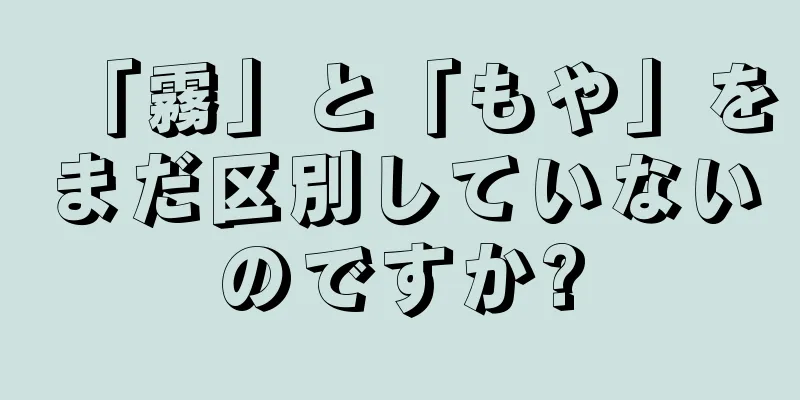 「霧」と「もや」をまだ区別していないのですか?