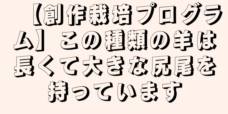 【創作栽培プログラム】この種類の羊は長くて大きな尻尾を持っています
