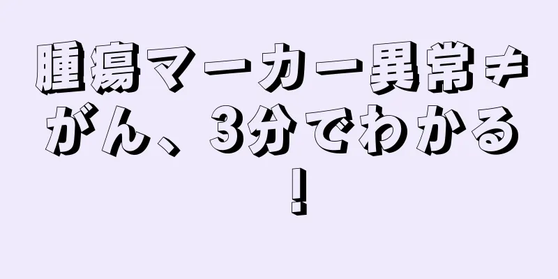腫瘍マーカー異常≠がん、3分でわかる！