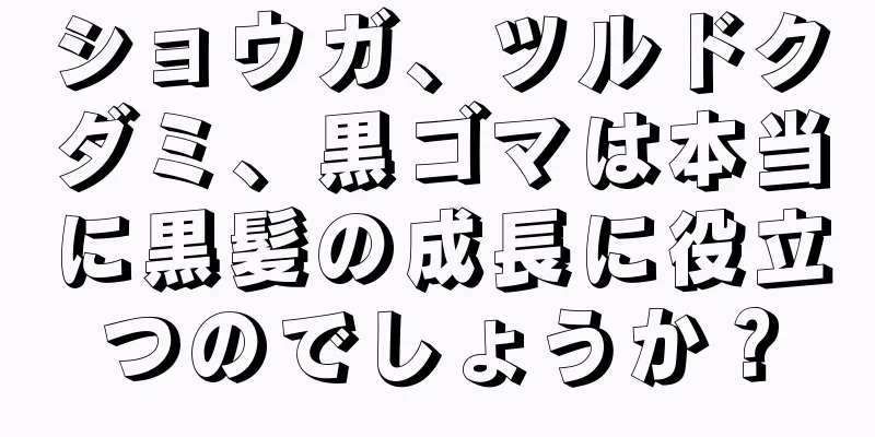 ショウガ、ツルドクダミ、黒ゴマは本当に黒髪の成長に役立つのでしょうか？