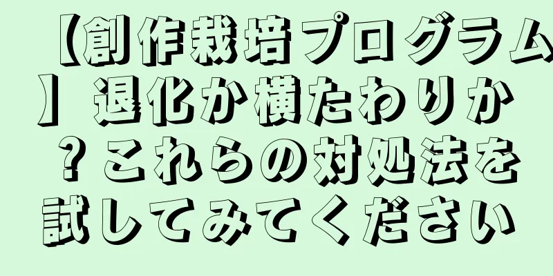 【創作栽培プログラム】退化か横たわりか？これらの対処法を試してみてください
