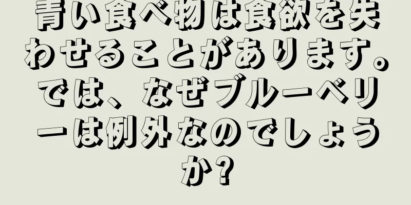 青い食べ物は食欲を失わせることがあります。では、なぜブルーベリーは例外なのでしょうか?