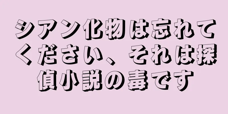 シアン化物は忘れてください、それは探偵小説の毒です