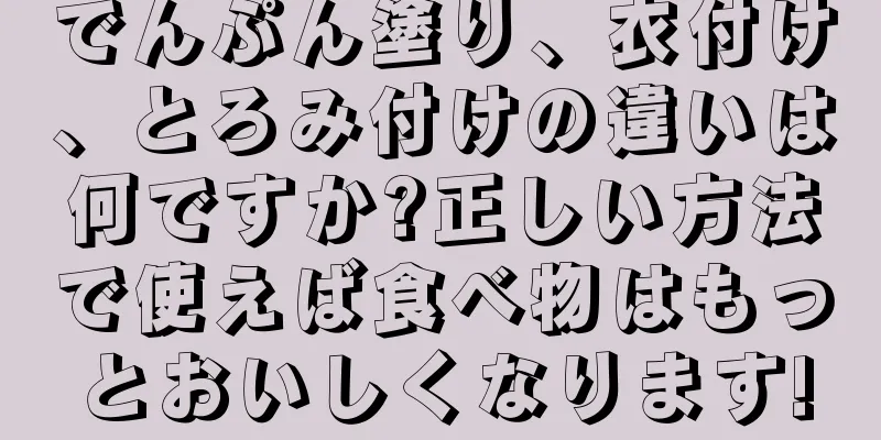 でんぷん塗り、衣付け、とろみ付けの違いは何ですか?正しい方法で使えば食べ物はもっとおいしくなります!
