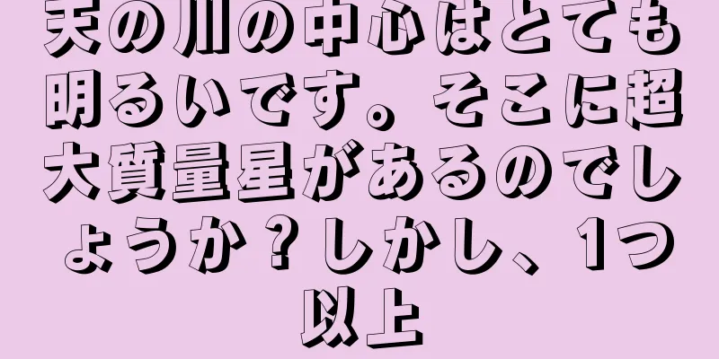 天の川の中心はとても明るいです。そこに超大質量星があるのでしょうか？しかし、1つ以上