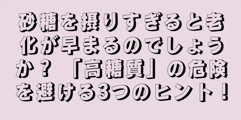 砂糖を摂りすぎると老化が早まるのでしょうか？ 「高糖質」の危険を避ける3つのヒント！