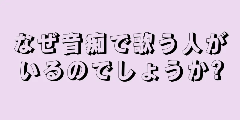 なぜ音痴で歌う人がいるのでしょうか?