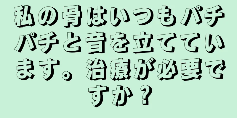 私の骨はいつもパチパチと音を立てています。治療が必要ですか？