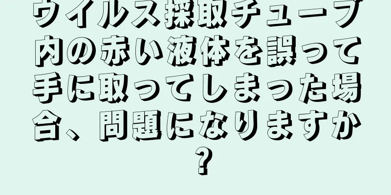 ウイルス採取チューブ内の赤い液体を誤って手に取ってしまった場合、問題になりますか？